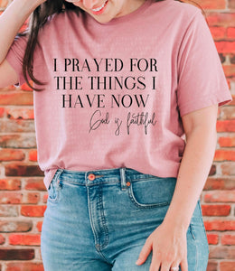 I prayed for the things I have now  T-Shirt